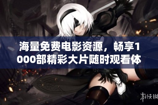 海量免费电影资源，畅享1000部精彩大片随时观看体验