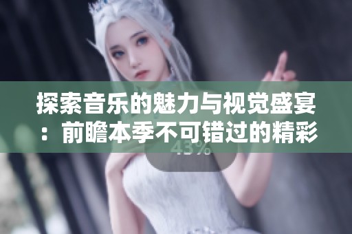 探索音乐的魅力与视觉盛宴：前瞻本季不可错过的精彩MV合集