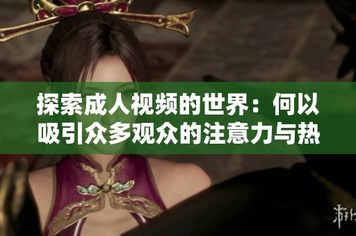 探索成人视频的世界：何以吸引众多观众的注意力与热情