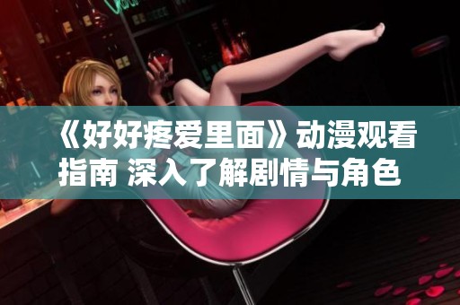 《好好疼爱里面》动漫观看指南 深入了解剧情与角色魅力