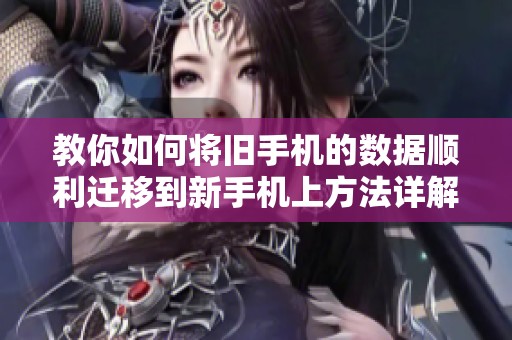 教你如何将旧手机的数据顺利迁移到新手机上方法详解