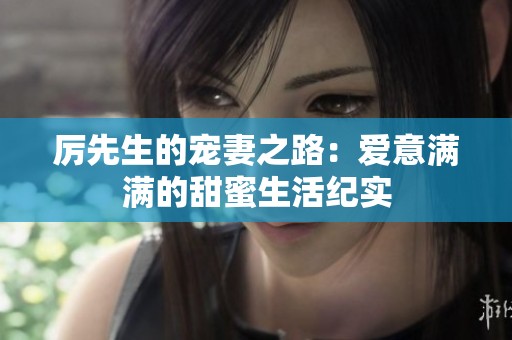 厉先生的宠妻之路：爱意满满的甜蜜生活纪实