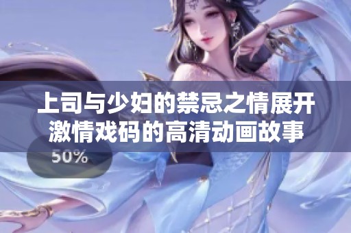 上司与少妇的禁忌之情展开激情戏码的高清动画故事