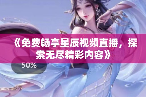 《免费畅享星辰视频直播，探索无尽精彩内容》