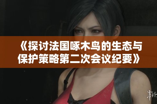 《探讨法国啄木鸟的生态与保护策略第二次会议纪要》