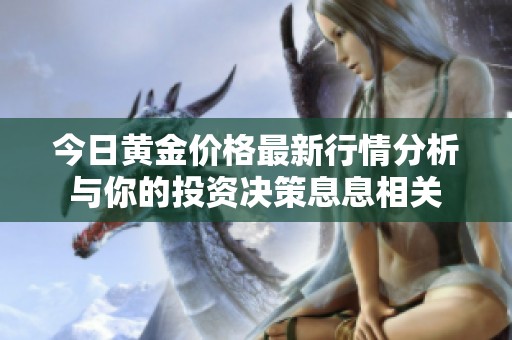 今日黄金价格最新行情分析与你的投资决策息息相关