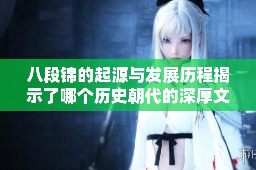 八段锦的起源与发展历程揭示了哪个历史朝代的深厚文化底蕴