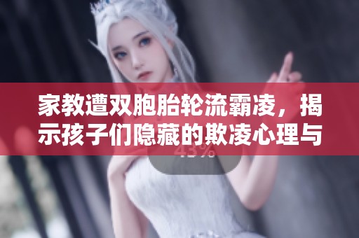 家教遭双胞胎轮流霸凌，揭示孩子们隐藏的欺凌心理与行为