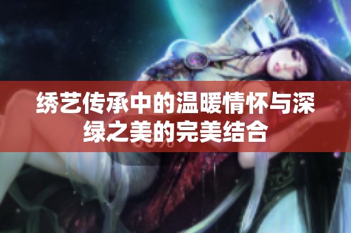 绣艺传承中的温暖情怀与深绿之美的完美结合