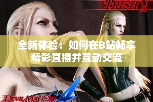 全新体验：如何在B站畅享精彩直播并互动交流
