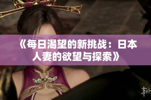 《每日渴望的新挑战：日本人妻的欲望与探索》