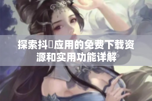 探索抖抈应用的免费下载资源和实用功能详解