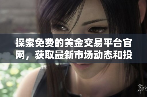 探索免费的黄金交易平台官网，获取最新市场动态和投资指南