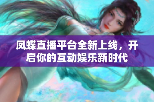 凤蝶直播平台全新上线，开启你的互动娱乐新时代