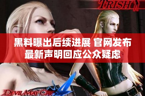 黑料曝出后续进展 官网发布最新声明回应公众疑虑