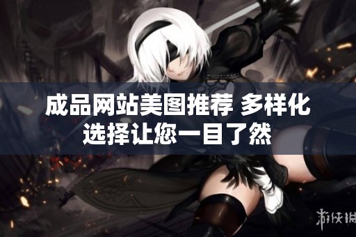成品网站美图推荐 多样化选择让您一目了然