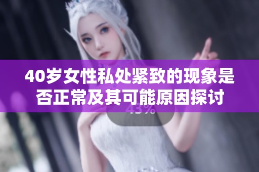 40岁女性私处紧致的现象是否正常及其可能原因探讨