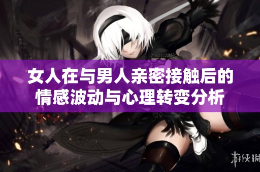女人在与男人亲密接触后的情感波动与心理转变分析