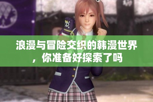 浪漫与冒险交织的韩漫世界，你准备好探索了吗