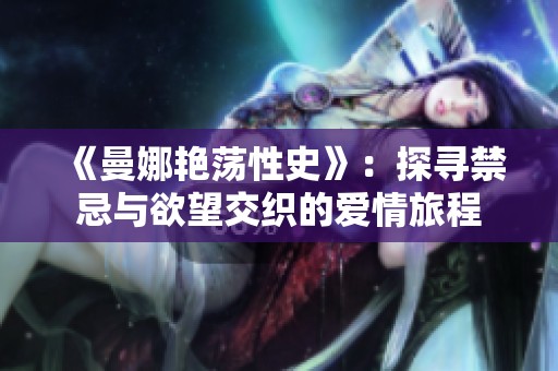 《曼娜艳荡性史》：探寻禁忌与欲望交织的爱情旅程