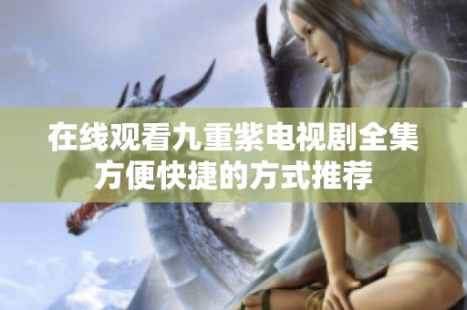 在线观看九重紫电视剧全集方便快捷的方式推荐