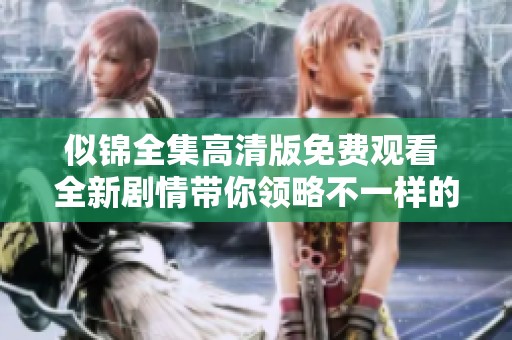 似锦全集高清版免费观看 全新剧情带你领略不一样的精彩世界