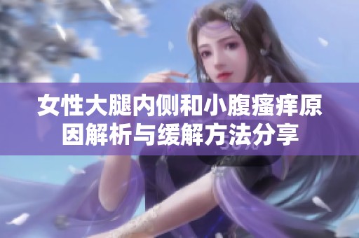 女性大腿内侧和小腹瘙痒原因解析与缓解方法分享