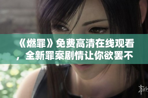 《燃罪》免费高清在线观看，全新罪案剧情让你欲罢不能