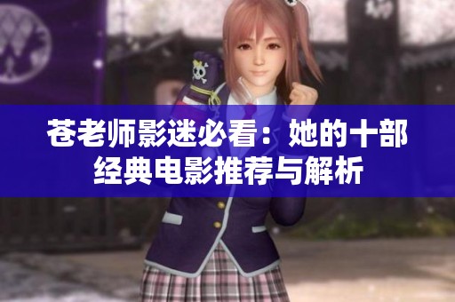 苍老师影迷必看：她的十部经典电影推荐与解析