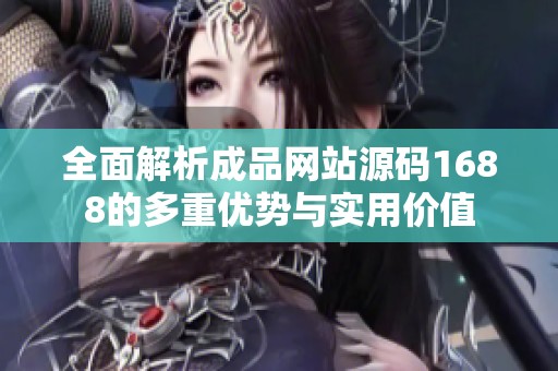 全面解析成品网站源码1688的多重优势与实用价值