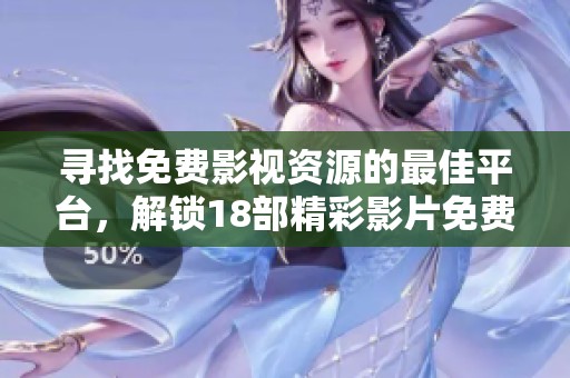 寻找免费影视资源的最佳平台，解锁18部精彩影片免费观看体验