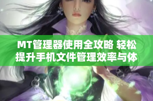 MT管理器使用全攻略 轻松提升手机文件管理效率与体验