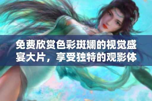 免费欣赏色彩斑斓的视觉盛宴大片，享受独特的观影体验