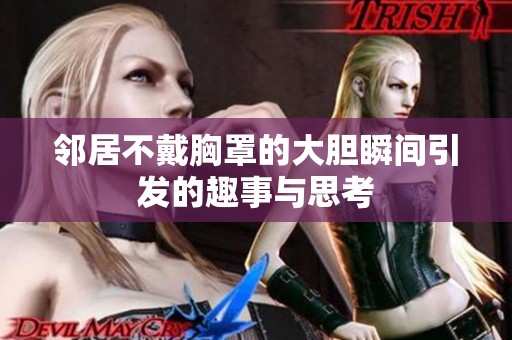 邻居不戴胸罩的大胆瞬间引发的趣事与思考