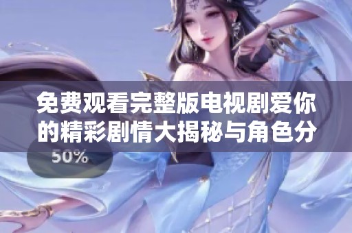 免费观看完整版电视剧爱你的精彩剧情大揭秘与角色分析