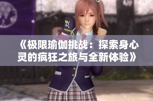 《极限瑜伽挑战：探索身心灵的疯狂之旅与全新体验》