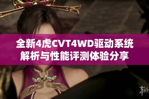 全新4虎CVT4WD驱动系统解析与性能评测体验分享
