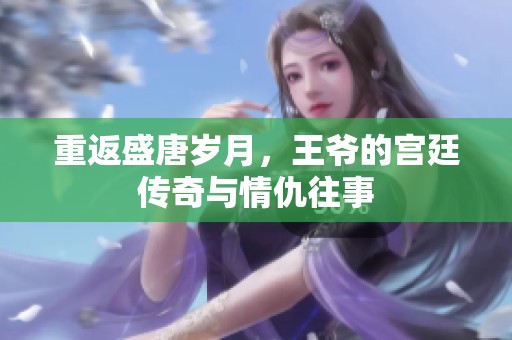 重返盛唐岁月，王爷的宫廷传奇与情仇往事