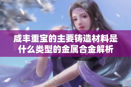 咸丰重宝的主要铸造材料是什么类型的金属合金解析