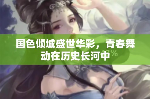 国色倾城盛世华彩，青春舞动在历史长河中