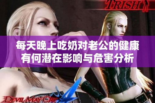 每天晚上吃奶对老公的健康有何潜在影响与危害分析