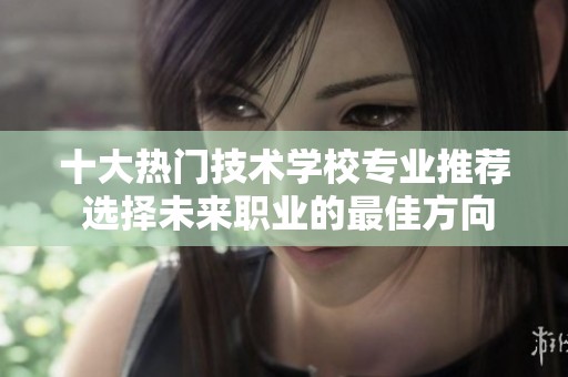 十大热门技术学校专业推荐 选择未来职业的最佳方向