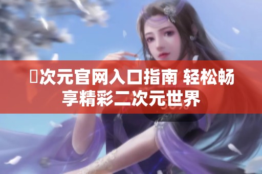 囧次元官网入口指南 轻松畅享精彩二次元世界