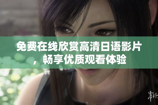 免费在线欣赏高清日语影片，畅享优质观看体验