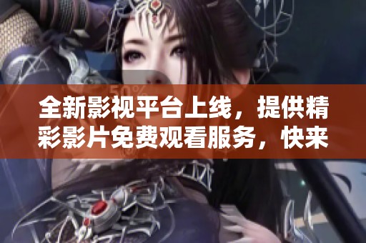 全新影视平台上线，提供精彩影片免费观看服务，快来体验吧