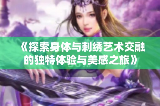 《探索身体与刺绣艺术交融的独特体验与美感之旅》
