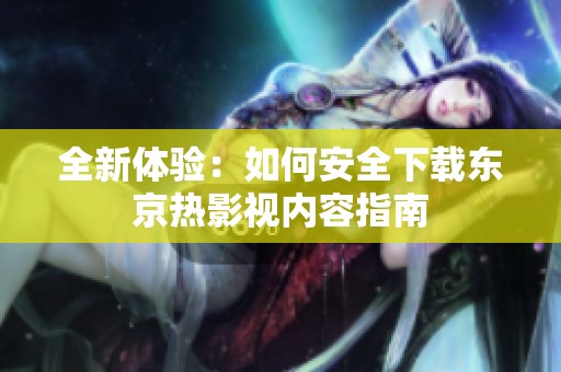 全新体验：如何安全下载东京热影视内容指南