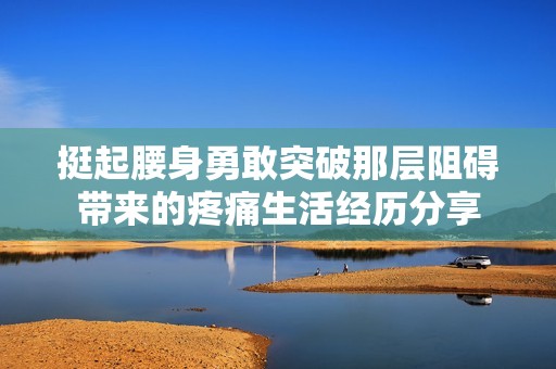 挺起腰身勇敢突破那层阻碍带来的疼痛生活经历分享