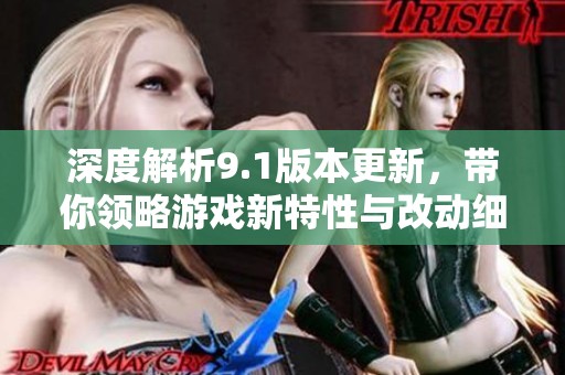 深度解析9.1版本更新，带你领略游戏新特性与改动细节