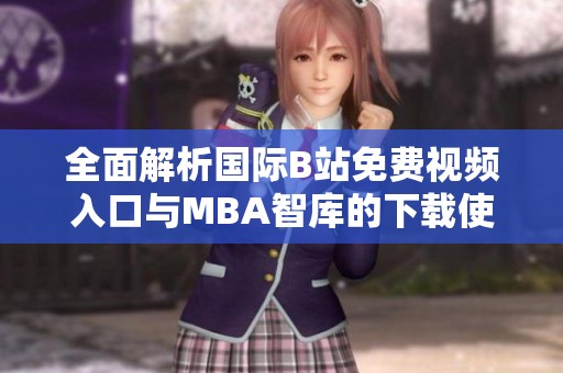全面解析国际B站免费视频入口与MBA智库的下载使用指南